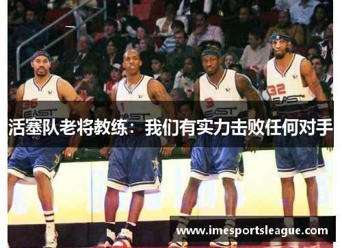 活塞队老将教练：我们有实力击败任何对手