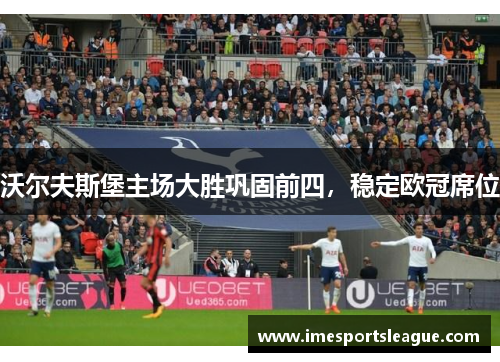 沃尔夫斯堡主场大胜巩固前四,稳定欧冠席位