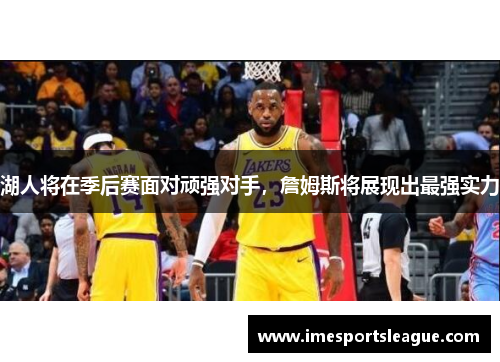湖人将在季后赛面对顽强对手，詹姆斯将展现出最强实力