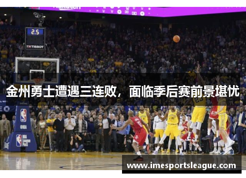金州勇士遭遇三连败，面临季后赛前景堪忧
