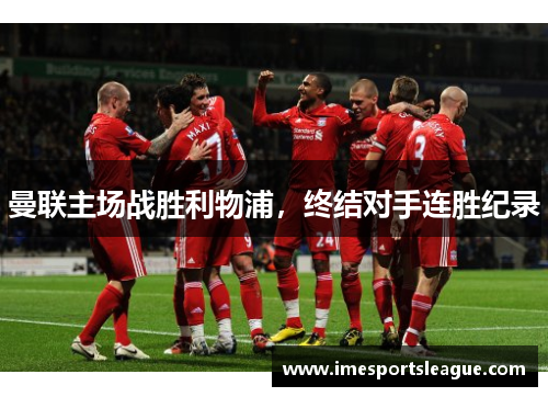 曼联主场战胜利物浦，终结对手连胜纪录