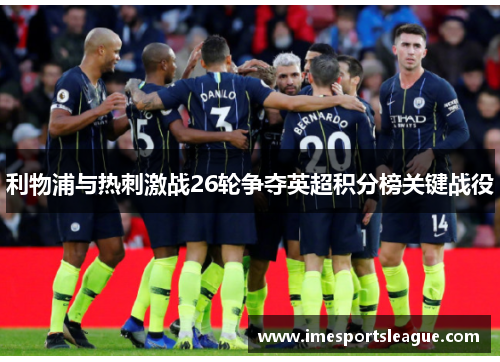 利物浦与热刺激战26轮争夺英超积分榜关键战役