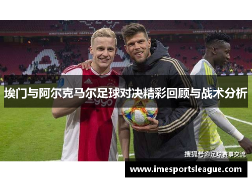 埃门与阿尔克马尔足球对决精彩回顾与战术分析
