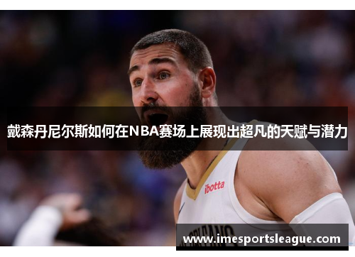 戴森丹尼尔斯如何在NBA赛场上展现出超凡的天赋与潜力