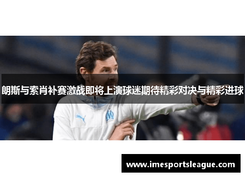 朗斯与索肖补赛激战即将上演球迷期待精彩对决与精彩进球