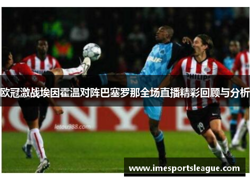 欧冠激战埃因霍温对阵巴塞罗那全场直播精彩回顾与分析