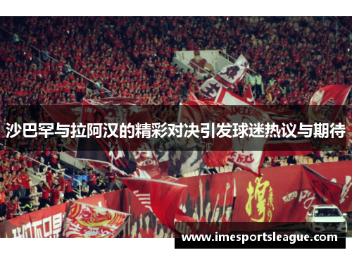 沙巴罕与拉阿汉的精彩对决引发球迷热议与期待